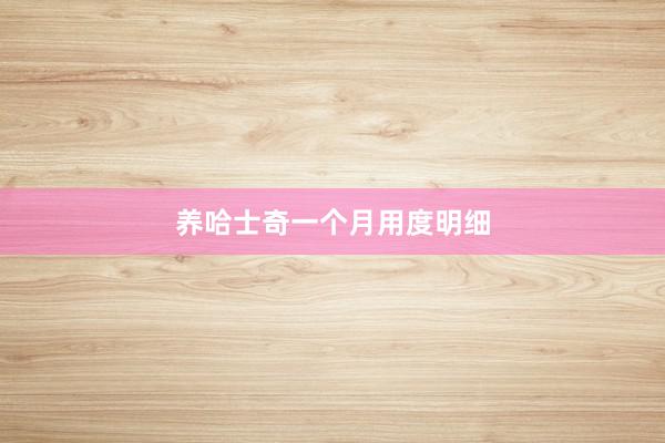 养哈士奇一个月用度明细