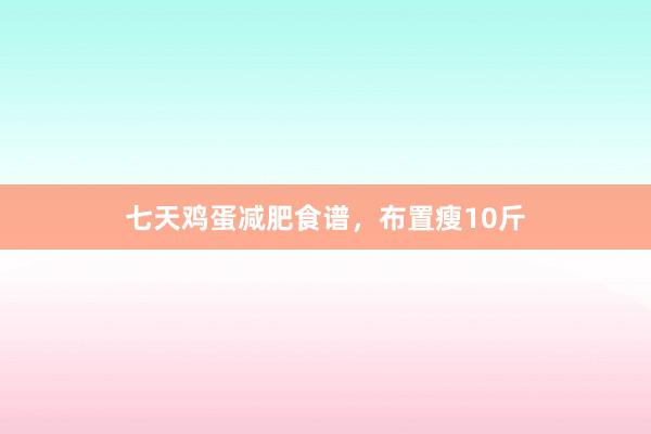 七天鸡蛋减肥食谱，布置瘦10斤