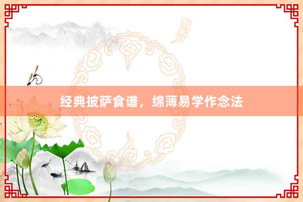 经典披萨食谱，绵薄易学作念法