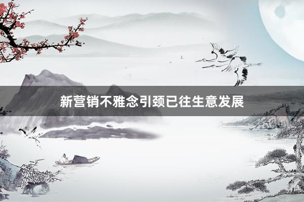 新营销不雅念引颈已往生意发展